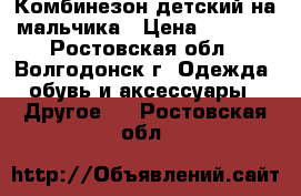 Комбинезон детский на мальчика › Цена ­ 1 500 - Ростовская обл., Волгодонск г. Одежда, обувь и аксессуары » Другое   . Ростовская обл.